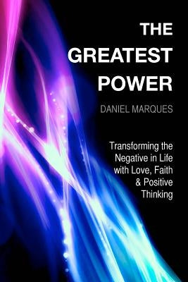 The Greatest Power: Transforming the Negative in Life with Love, Faith and Positive Thinking by Marques, Daniel