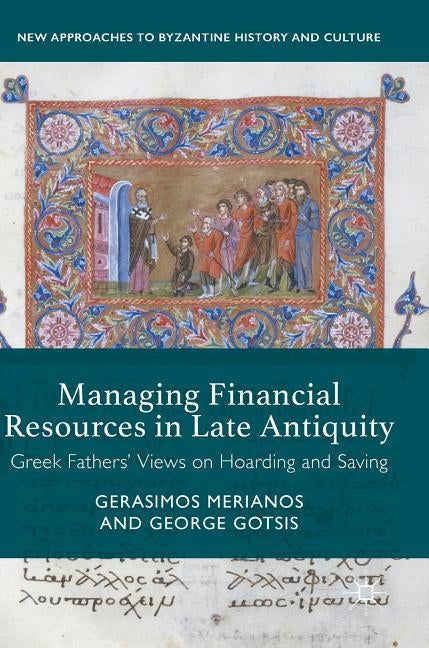 Managing Financial Resources in Late Antiquity: Greek Fathers' Views on Hoarding and Saving by Merianos, Gerasimos