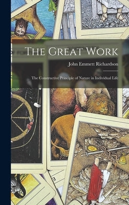 The Great Work: The Constructive Principle of Nature in Individual Life by Richardson, John Emmett
