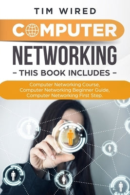 Computer Networking: Collection Of Three Books For Computer Networking: First Steps, Course and Beginners Guide. (All in one) by Wired, Tim