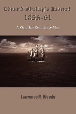 Edward Shelley's Journal, 1856-61: A Victorian Remittance Man by Woods, Lawrence M.