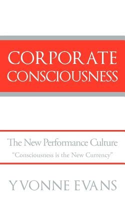 Corporate Consciousness: The New Performance Culture "Consciousness Is the New Currency" by Evans, Yvonne
