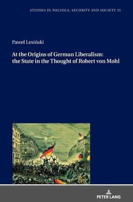 At the Origins of German Liberalism: the State in the Thought of Robert von Mohl by Fazan, Teresa