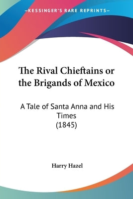 The Rival Chieftains or the Brigands of Mexico: A Tale of Santa Anna and His Times (1845) by Hazel, Harry