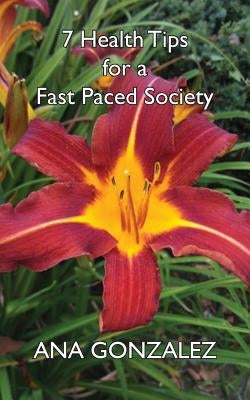 7 Health Tips for a Fast Paced Society by Gonzalez, Ana