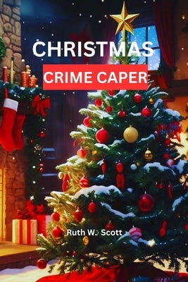 Christmas Crime Caper: A Cozy Mystery Filled with Festive Secrets and Sleuthing Surprises by Scott, Ruth W.