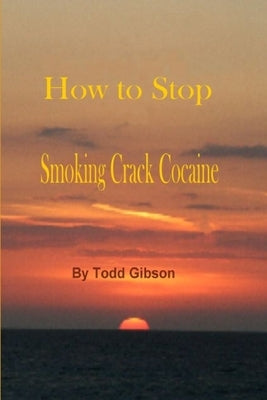 How to Stop Smoking Crack Cocaine by Gibson, Todd