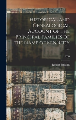 Historical and Genealogical Account of the Principal Families of the Name of Kennedy ...; 1830 by Pitcairn, Robert 1793-1855