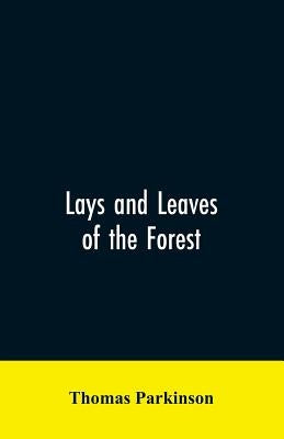 Lays and leaves of the forest; a collection of poems, and historical, genealogical & biographical essays and sketches, relating chiefly to men and thi by Parkinson, Thomas