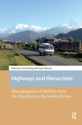 Highways and Hierarchies: Ethnographies of Mobility from the Himalaya to the Indian Ocean by Heslop, Luke