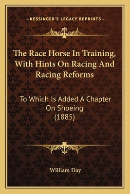 The Race Horse In Training, With Hints On Racing And Racing Reforms: To Which Is Added A Chapter On Shoeing (1885) by Day, William