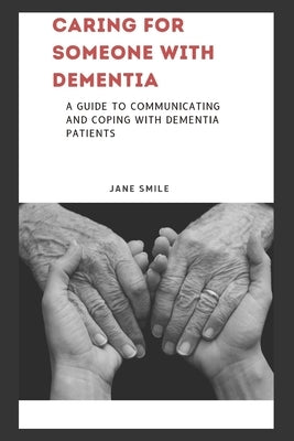 Caring for Someone with Dementia: A Guide to Communicating and Coping with Dementia Patients by Smile, Jane