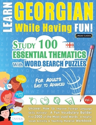 Learn Georgian While Having Fun! - For Adults: Easy to Advanced - Study 100 Essential Thematics with Word Search Puzzles - Vol.1 by Linguas Classics