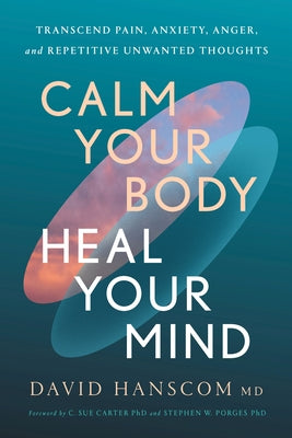 Calm Your Body, Heal Your Mind: Transcend Pain, Anxiety, Anger, and Repetitive Unwanted Thoughts by Hanscom, David