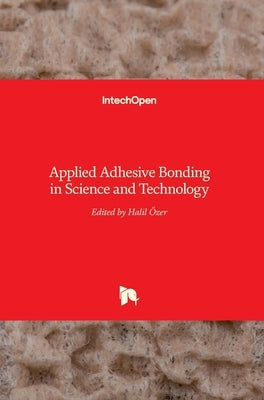 Applied Adhesive Bonding in Science and Technology by Ozer, Halil
