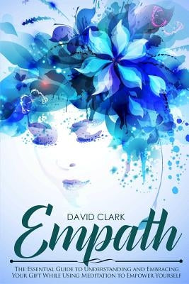 Empath: The Essential Guide to Understanding and Embracing Your Gift While Using Meditation to Empower Yourself by Clark, David