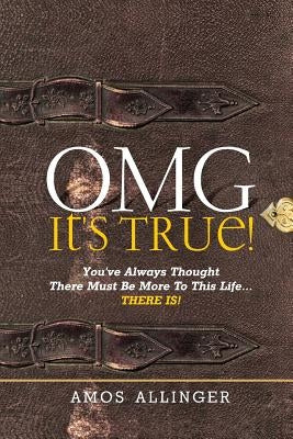 OMG It's True!: You've Always Thought There Must Be More To This Life...THERE IS! by Allinger, Amos