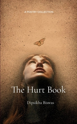 The Hurt Book Of love, loss, pain...also known as life. by Biswas, Dipsikha