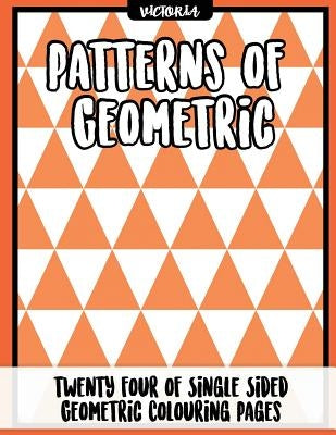 Patterns of Geometric: 24 of single sided geometric coloring pages, stress relief coloring books for adults by Victoria