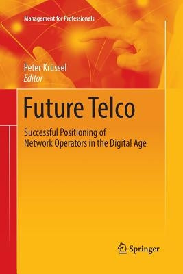 Future Telco: Successful Positioning of Network Operators in the Digital Age by Kr?sel, Peter