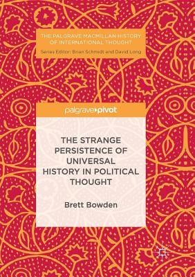 The Strange Persistence of Universal History in Political Thought by Bowden, Brett