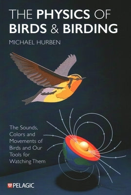 The Physics of Birds and Birding: The Sounds, Colors and Movements of Birds, and Our Tools for Watching Them by Hurben, Michael