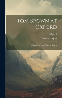 Tom Brown at Oxford: A Sequel to School Days at Rugby; Volume 2 by Hughes, Thomas