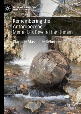 Remembering the Anthropocene: Memorials Beyond the Human by de Massol de Rebetz, Clara