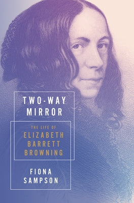 Two-Way Mirror: The Life of Elizabeth Barrett Browning by Sampson, Fiona