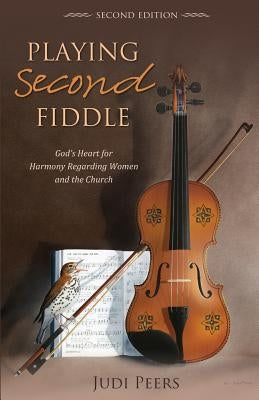 Playing Second Fiddle, Second Edition: God's Heart for Harmony Regarding Women and the Church by Peers, Judi