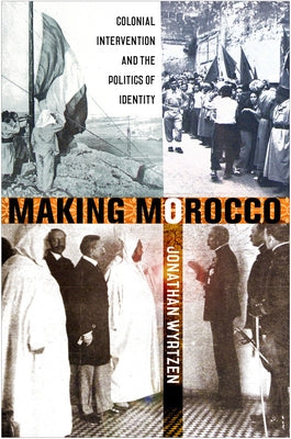 Making Morocco: Colonial Intervention and the Politics of Identity by Wyrtzen, Jonathan
