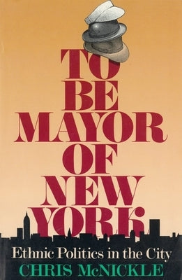 To Be Mayor of New York: Ethnic Politics in the City by McNickle, Chris