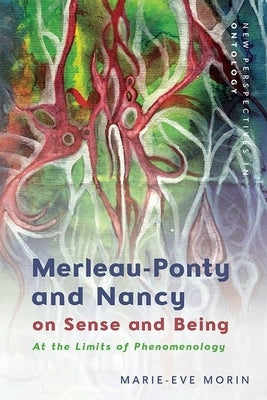 Merleau-Ponty and Nancy on Sense and Being: At the Limits of Phenomenology by Morin, Marie-Eve