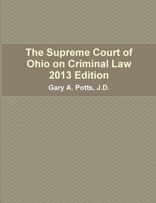 The Supreme Court of Ohio on Criminal Law 2013 Edition by Potts, Gary