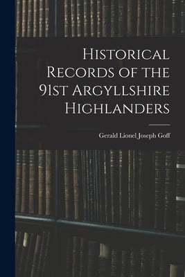 Historical Records of the 91st Argyllshire Highlanders by Gerald Lionel Joseph, Goff