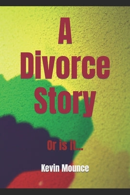 A Divorce Story: Or Is It... by Mounce, Kevin Robert