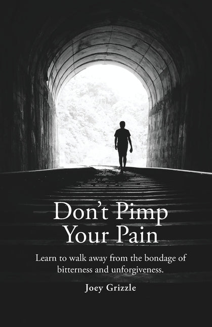 Don't Pimp Your Pain: Learn to Walk Away From the Bondage of Bitterness and Unforgiveness by Grizzle, Christopher Joey