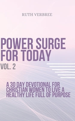 Power Surge For Today Vol. 2: A 30 Day Devotional For Christian Women To Live A healthy life full of purpose by Verbree, Ruth