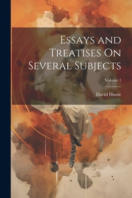Essays and Treatises On Several Subjects; Volume 1 by Hume, David