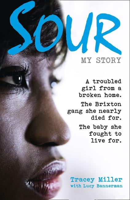 Sour: My Story: A Troubled Girl from a Broken Home. the Brixton Gang She Nearly Died For. the Baby She Fought to Live For. by Miller, Tracey