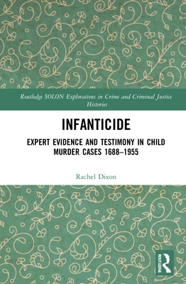 Infanticide: Expert Evidence and Testimony in Child Murder Cases, 1688-1955 by Dixon, Rachel