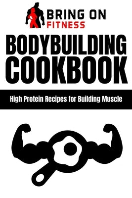 Bodybuilding Cookbook: High Protein Recipes for Building Muscle by Bof