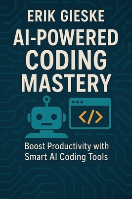 AI-Powered Coding Mastery: Boost Productivity with Smart AI Coding Tools by Gieske, Erik