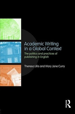 Academic Writing in a Global Context: The Politics and Practices of Publishing in English by Lillis, Theresa