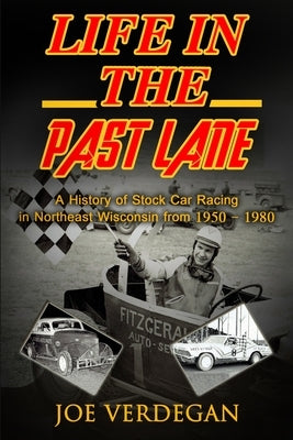 Life in the Past Lane: A History of Stock Car Racing in Northeast Wisconsin from 1950 - 1980 by Verdegan, Joe