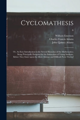 Cyclomathesis: or, An Easy Introduction to the Several Branches of the Mathematics; Being Principally Designed for the Instruction of by Emerson, William 1701-1782
