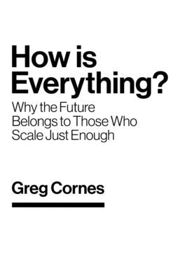How Is Everything?: Why the Future Belongs to Those Who Scale Just Enough by Cornes, Greg