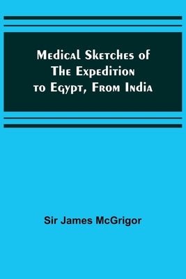 Medical Sketches of the Expedition to Egypt, from India by James McGrigor