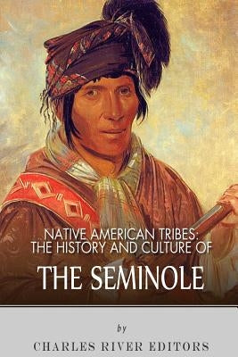 Native American Tribes: The History and Culture of the Seminole by Charles River Editors