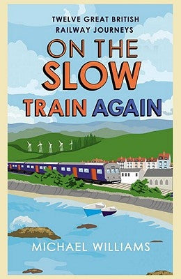 On the Slow Train Again: Twelve Great British Railway Journeys by Williams, Michael